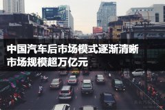 中國汽車后市場模式逐漸清晰，市場規(guī)模超萬億